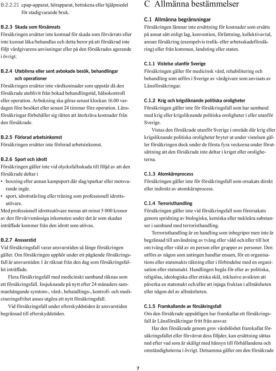 4 Uteblivna eller sent avbokade besök, behandlingar och operationer Försäkringen ersätter inte vårdkostnader som uppstår då den försäkrade uteblivit från bokad behandlingstid, hälsokontroll eller