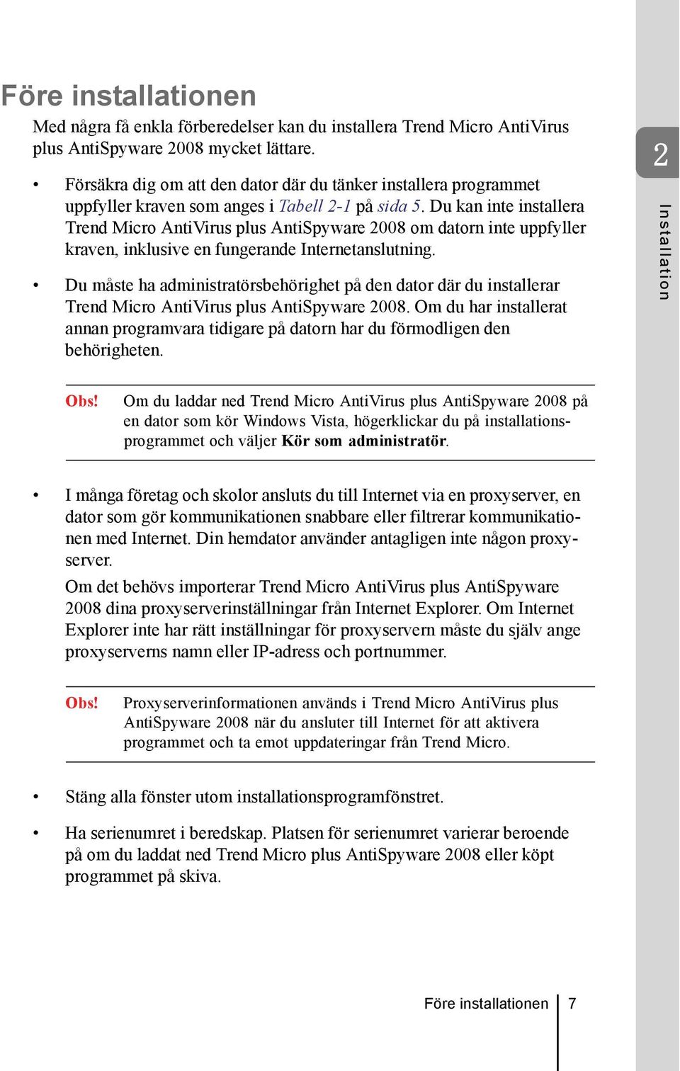 Du kan inte installera Trend Micro AntiVirus plus AntiSpyware 2008 om datorn inte uppfyller kraven, inklusive en fungerande Internetanslutning.