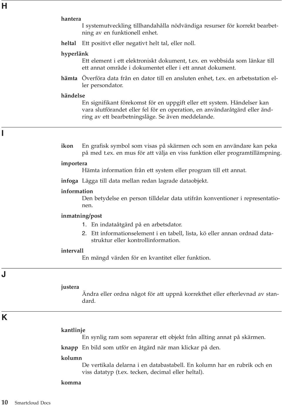 hämta Överföra data från en dator till en ansluten enhet, t.ex. en arbetsstation eller persondator. händelse En signifikant förekomst för en uppgift eller ett system.