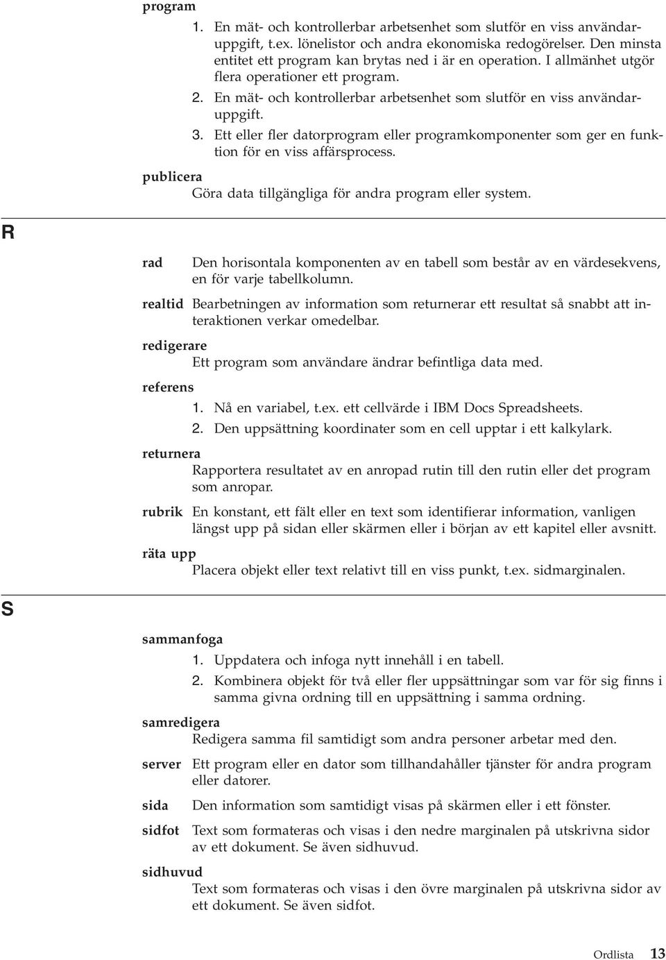 Ett eller fler datorprogram eller programkomponenter som ger en funktion för en viss affärsprocess. publicera Göra data tillgängliga för andra program eller system.