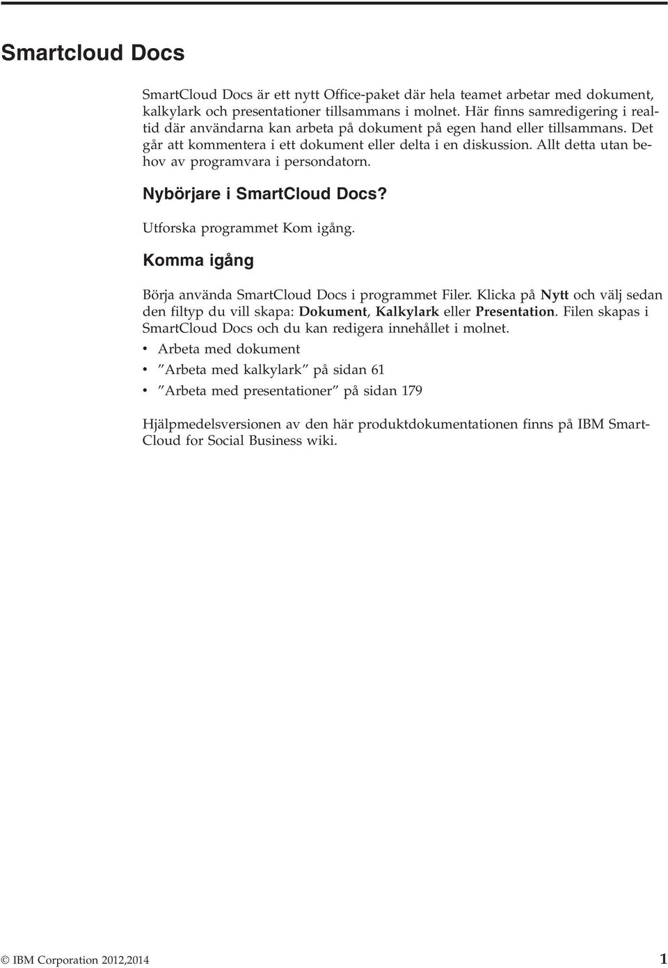 Allt detta utan behov av programvara i persondatorn. Nybörjare i SmartCloud Docs? Utforska programmet Kom igång. Komma igång Börja använda SmartCloud Docs i programmet Filer.