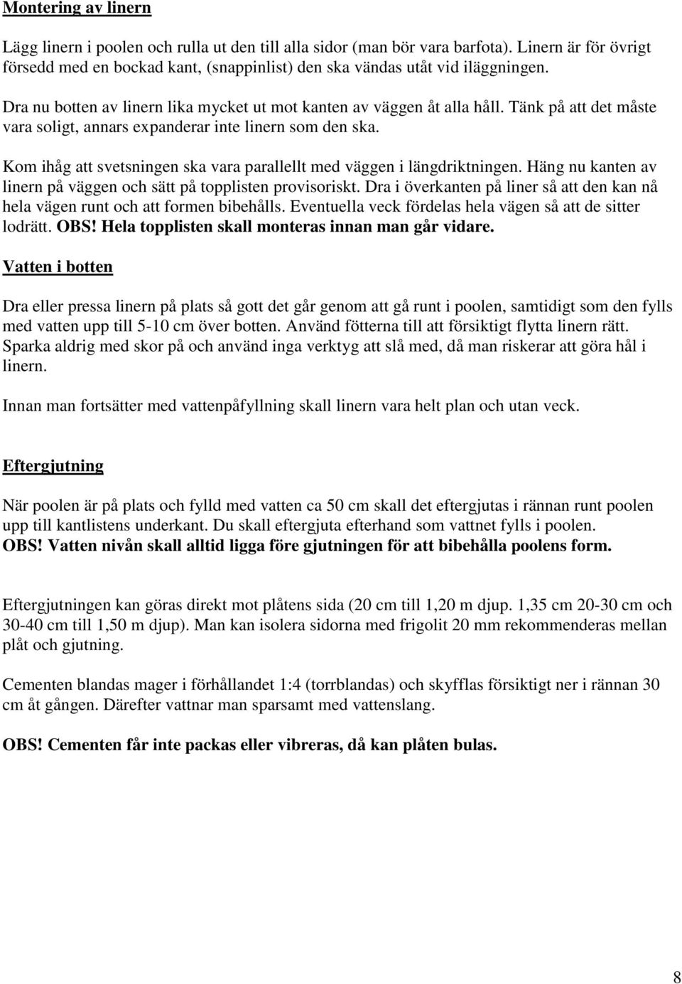 Kom ihåg att svetsningen ska vara parallellt med väggen i längdriktningen. Häng nu kanten av linern på väggen och sätt på topplisten provisoriskt.