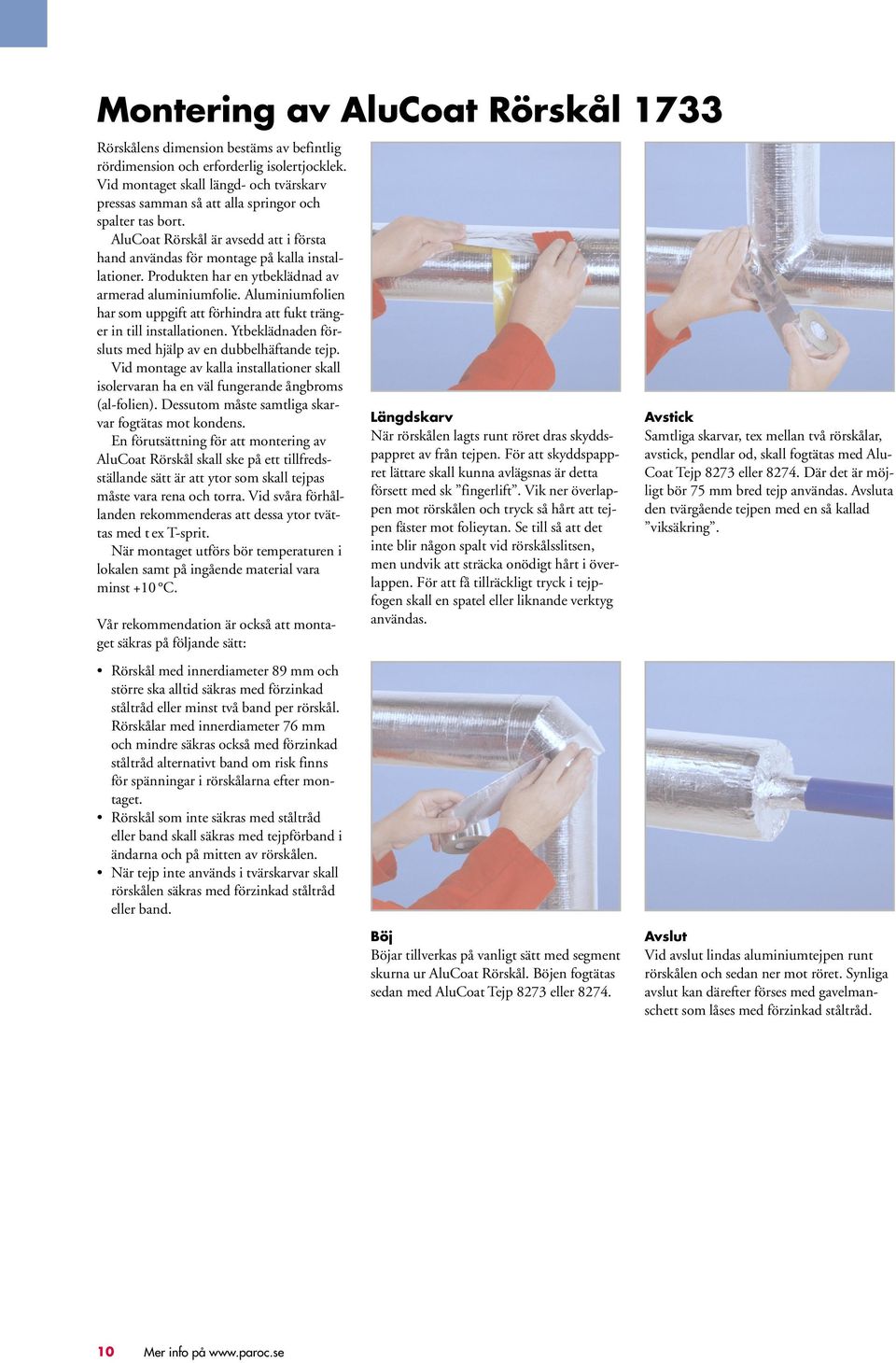 Produkten har en ytbeklädnad av armerad aluminiumfolie. Aluminiumfolien har som uppgift att förhindra att fukt tränger in till installationen.