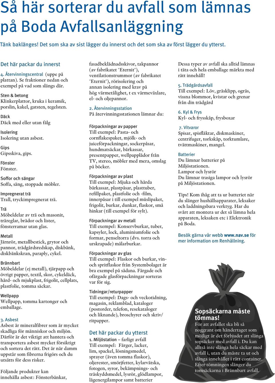 Däck Däck med eller utan fälg Isolering Isolering utan asbest. Gips Gipsskiva, gips. Fönster Fönster. Soffor och sängar Soffa, säng, stoppade möbler. Impregnerat trä Trall, tryckimpregnerat trä.