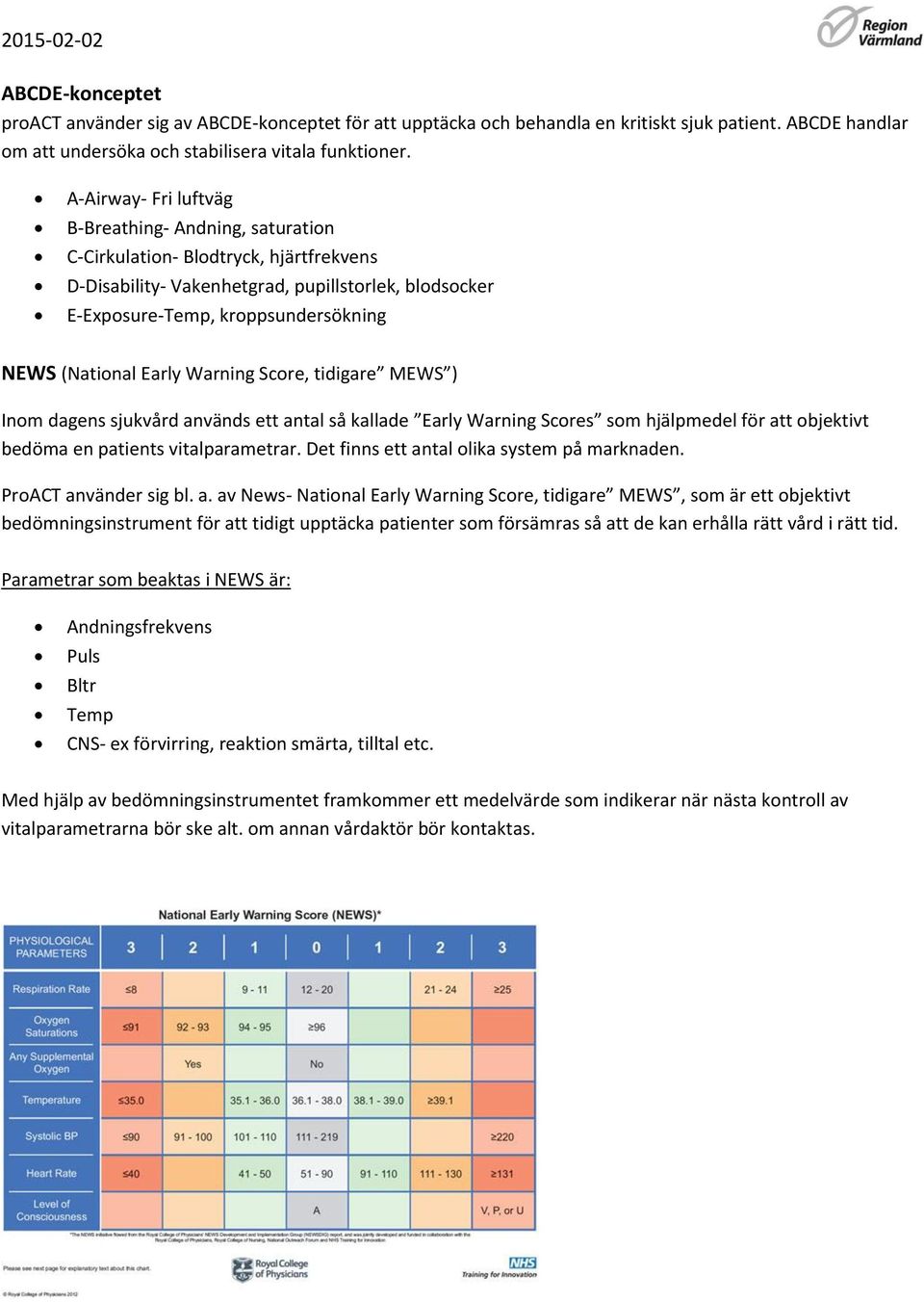 Early Warning Score, tidigare MEWS ) Inom dagens sjukvård används ett antal så kallade Early Warning Scores som hjälpmedel för att objektivt bedöma en patients vitalparametrar.