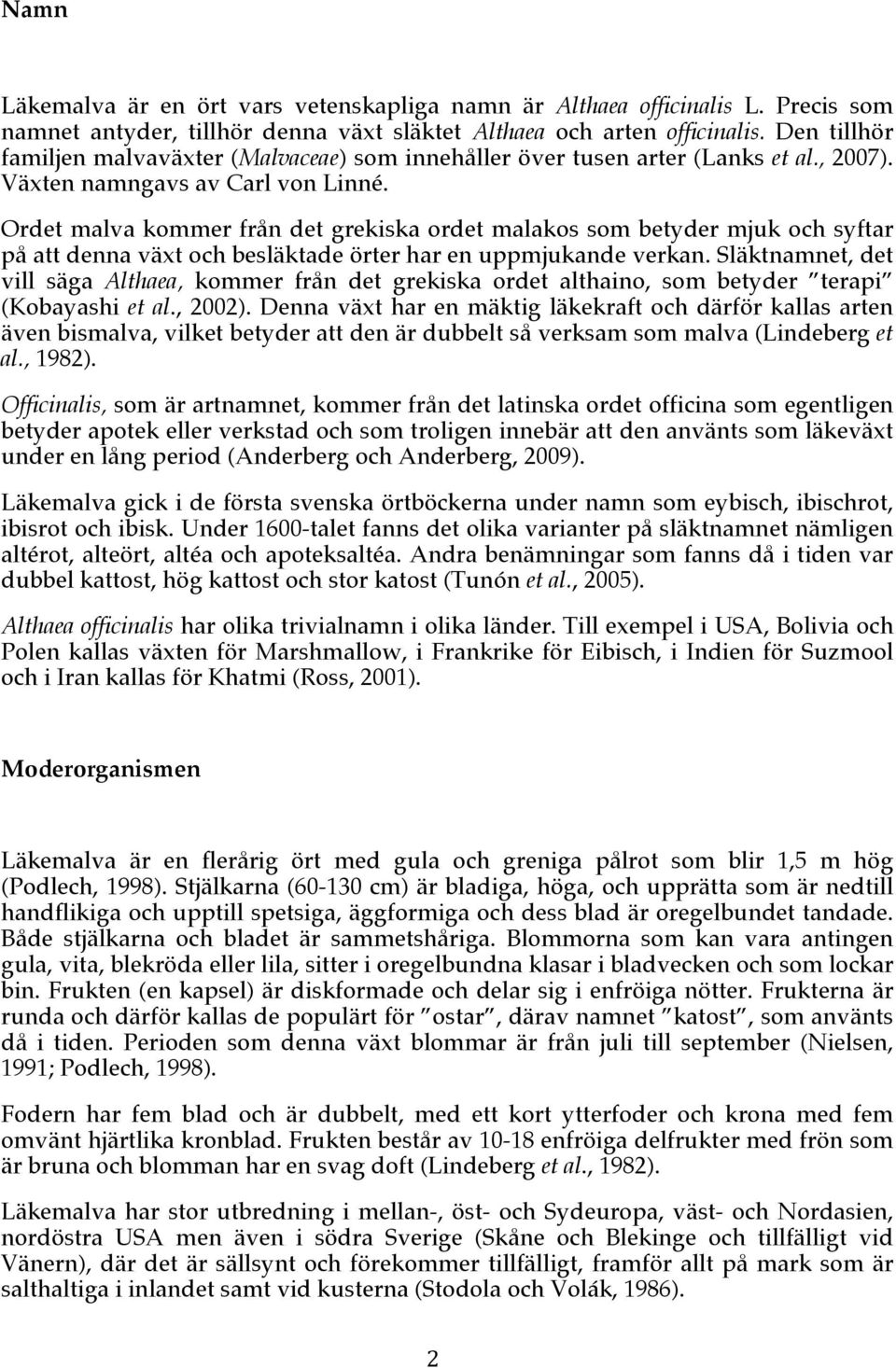 Ordet malva kommer från det grekiska ordet malakos som betyder mjuk och syftar på att denna växt och besläktade örter har en uppmjukande verkan.