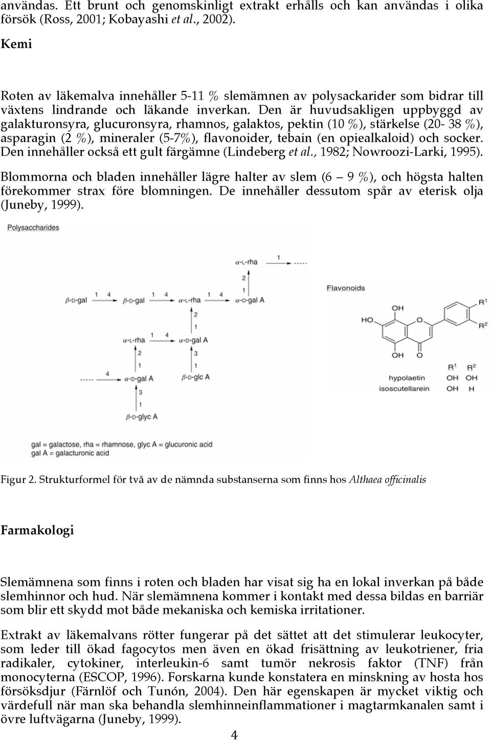 Den är huvudsakligen uppbyggd av galakturonsyra, glucuronsyra, rhamnos, galaktos, pektin (10 %), stärkelse (20-38 %), asparagin (2 %), mineraler (5-7%), flavonoider, tebain (en opiealkaloid) och