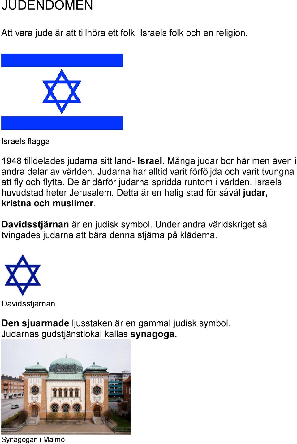 De är därför judarna spridda runtom i världen. Israels huvudstad heter Jerusalem. Detta är en helig stad för såväl judar, kristna och muslimer.