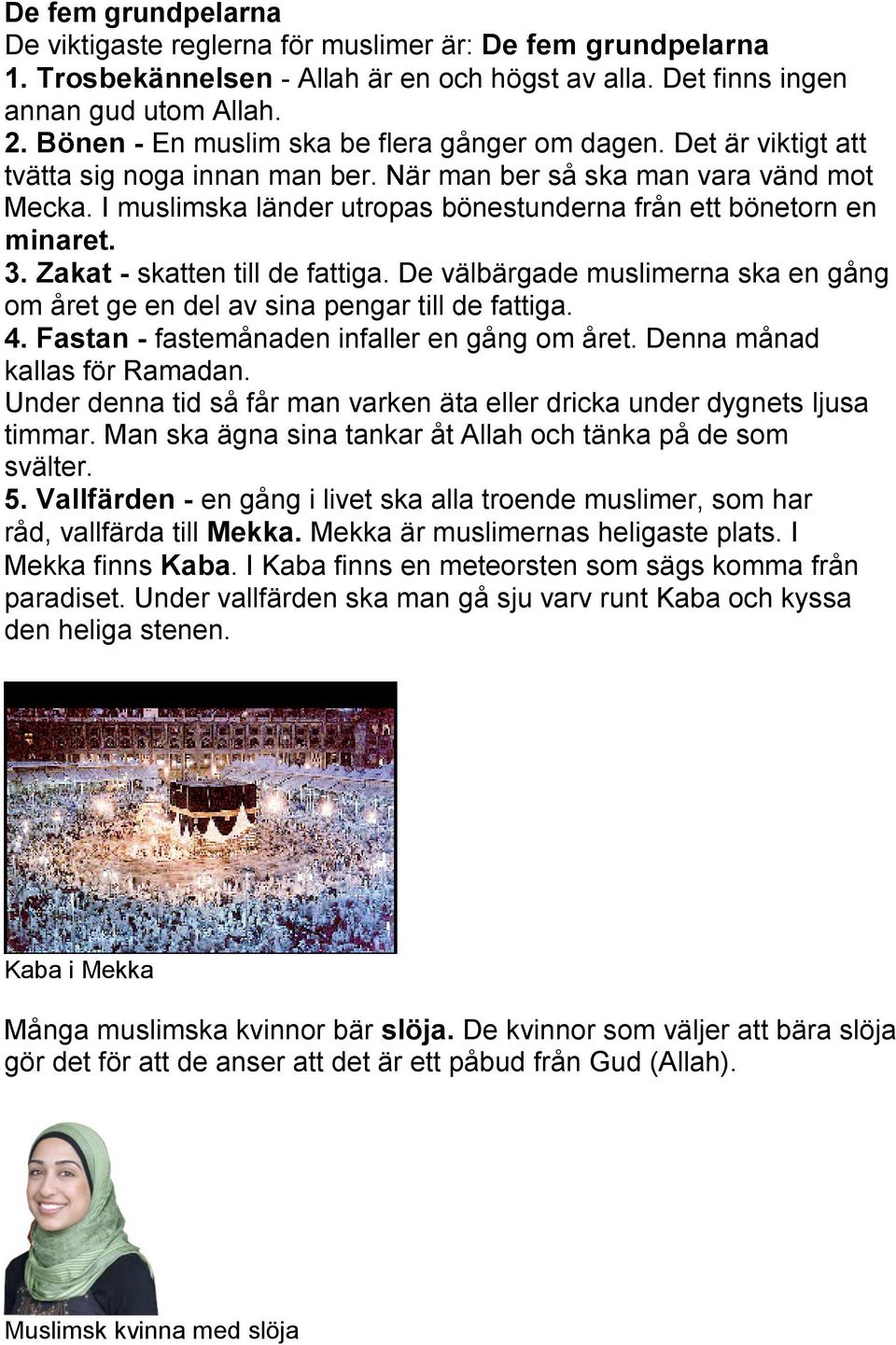 I muslimska länder utropas bönestunderna från ett bönetorn en minaret. 3. Zakat - skatten till de fattiga. De välbärgade muslimerna ska en gång om året ge en del av sina pengar till de fattiga. 4.