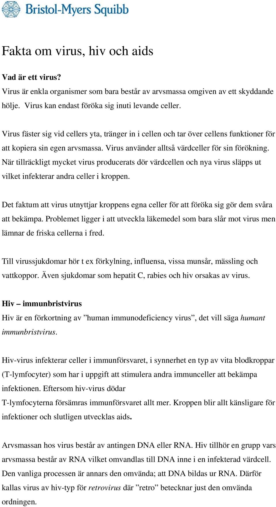 När tillräckligt mycket virus producerats dör värdcellen och nya virus släpps ut vilket infekterar andra celler i kroppen.