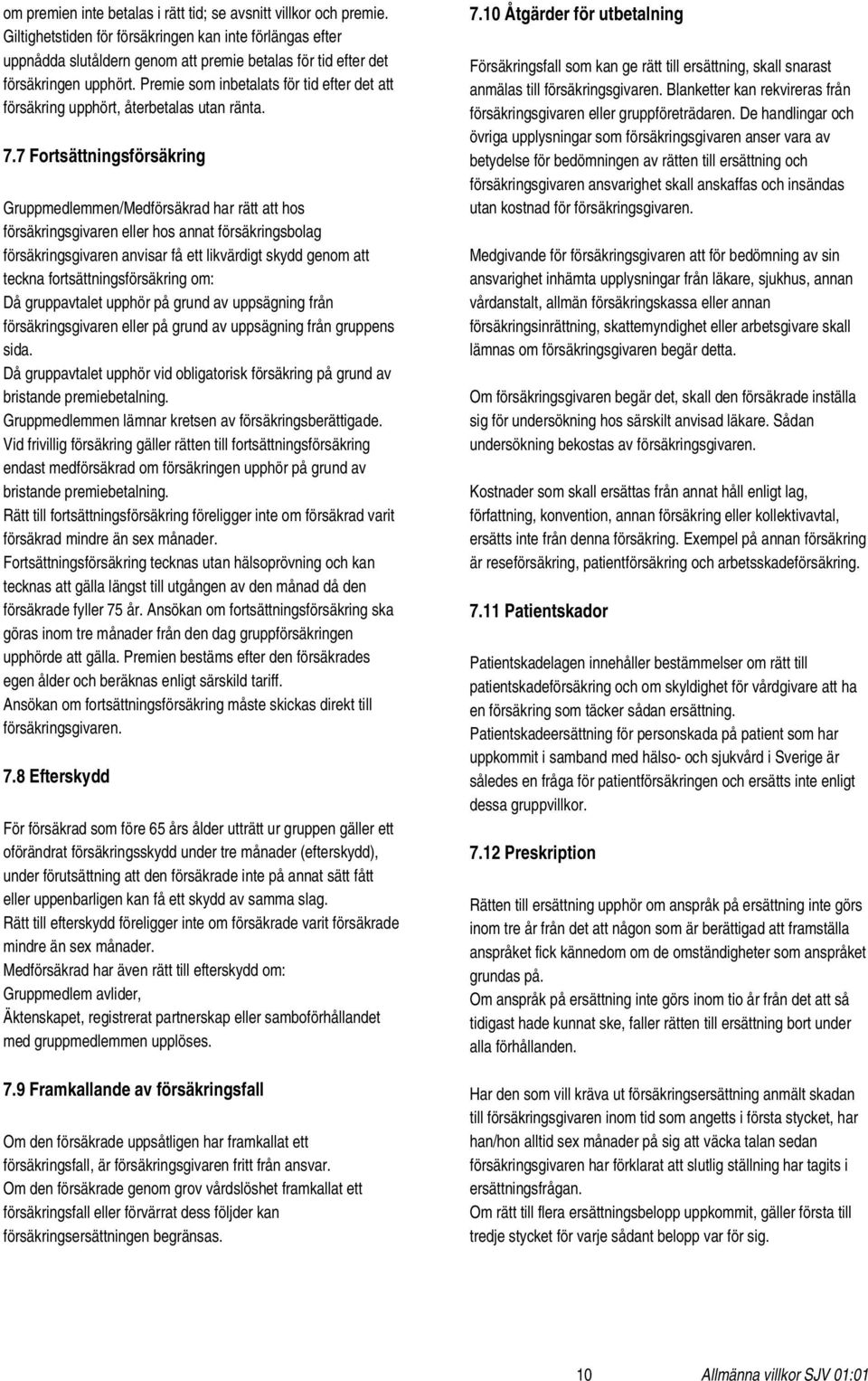 Premie som inbetalats för tid efter det att försäkring upphört, återbetalas utan ränta. 7.
