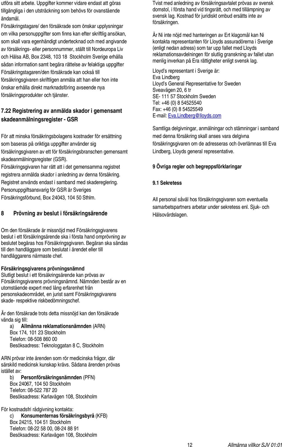 eller personnummer, ställt till Nordeuropa Liv och Hälsa AB, Box 2348, 103 18 Stockholm Sverige erhålla sådan information samt begära rättelse av felaktiga uppgifter Försäkringstagaren/den försäkrade