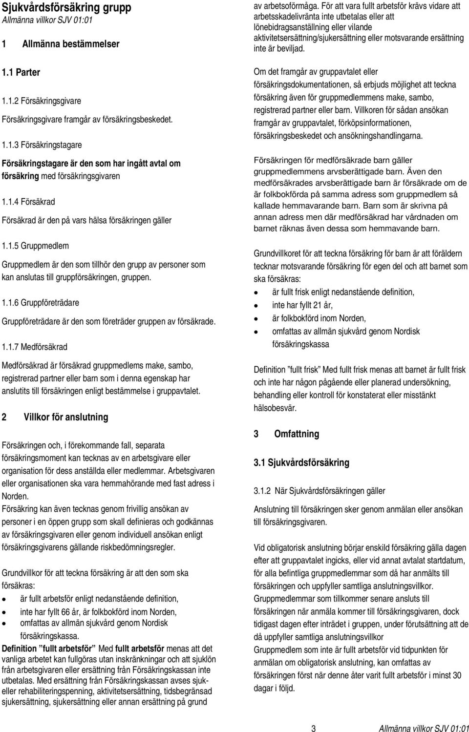 1.1.7 Medförsäkrad Medförsäkrad är försäkrad gruppmedlems make, sambo, registrerad partner eller barn som i denna egenskap har anslutits till försäkringen enligt bestämmelse i gruppavtalet.