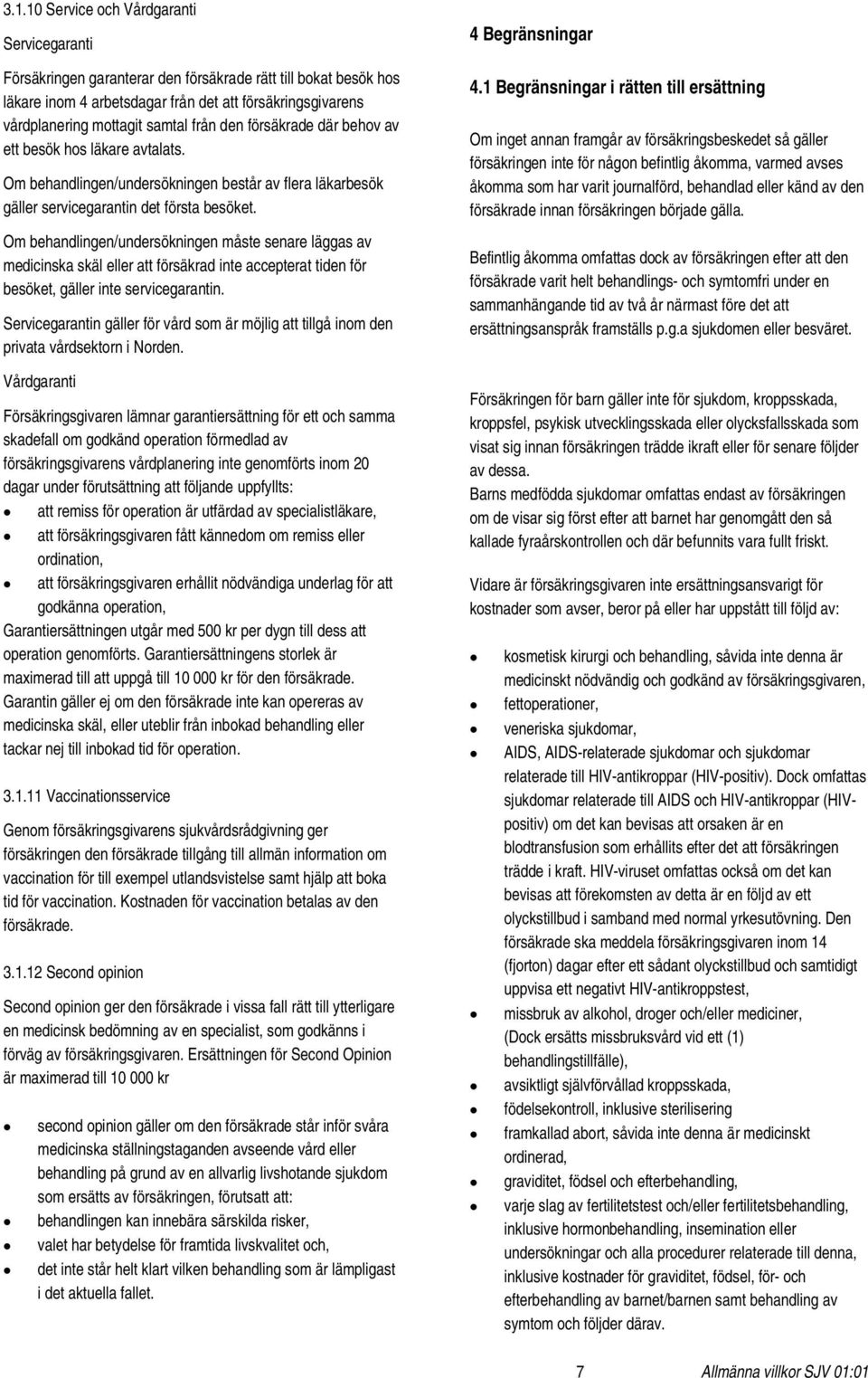 Om behandlingen/undersökningen måste senare läggas av medicinska skäl eller att försäkrad inte accepterat tiden för besöket, gäller inte servicegarantin.