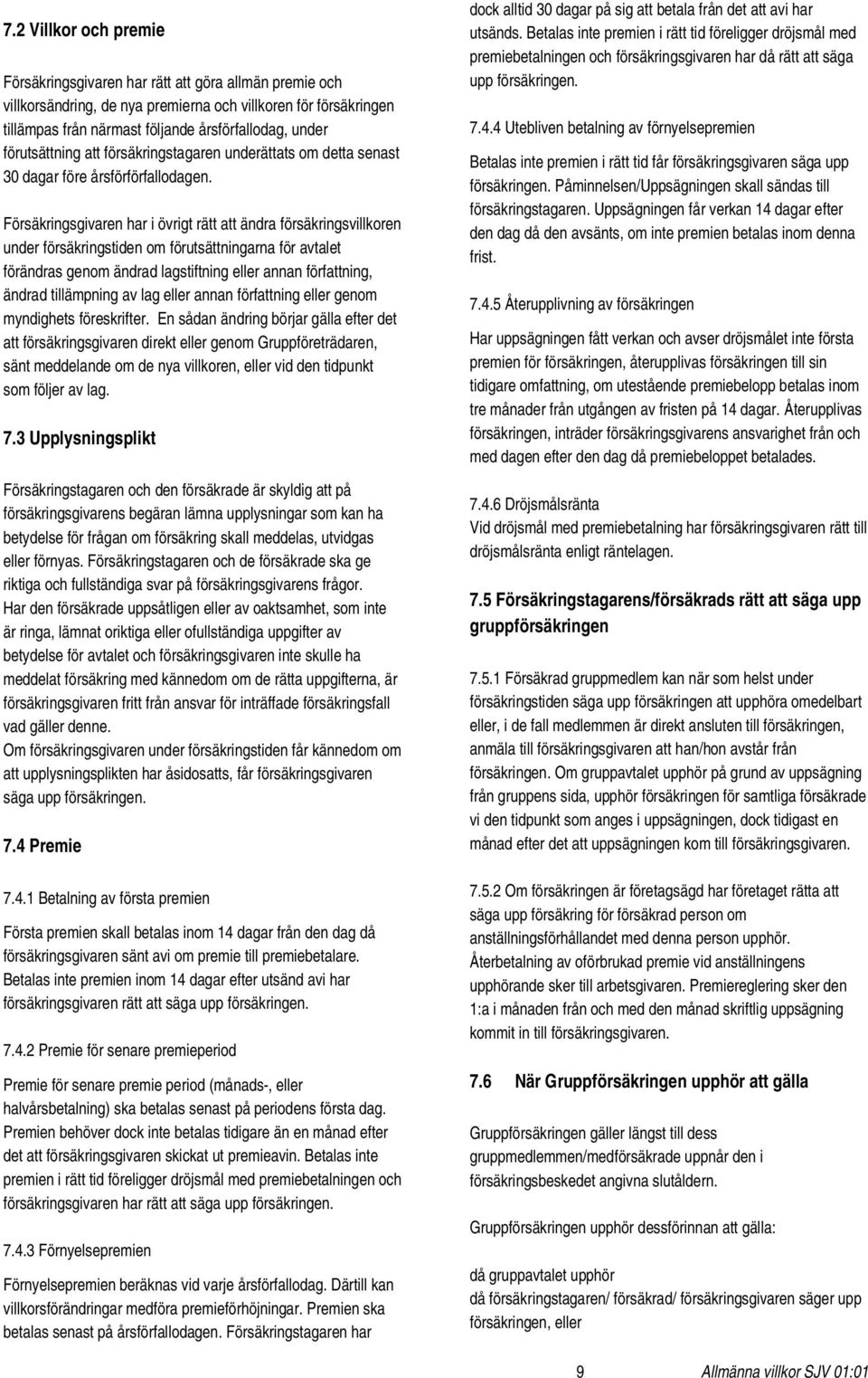 Försäkringsgivaren har i övrigt rätt att ändra försäkringsvillkoren under försäkringstiden om förutsättningarna för avtalet förändras genom ändrad lagstiftning eller annan författning, ändrad