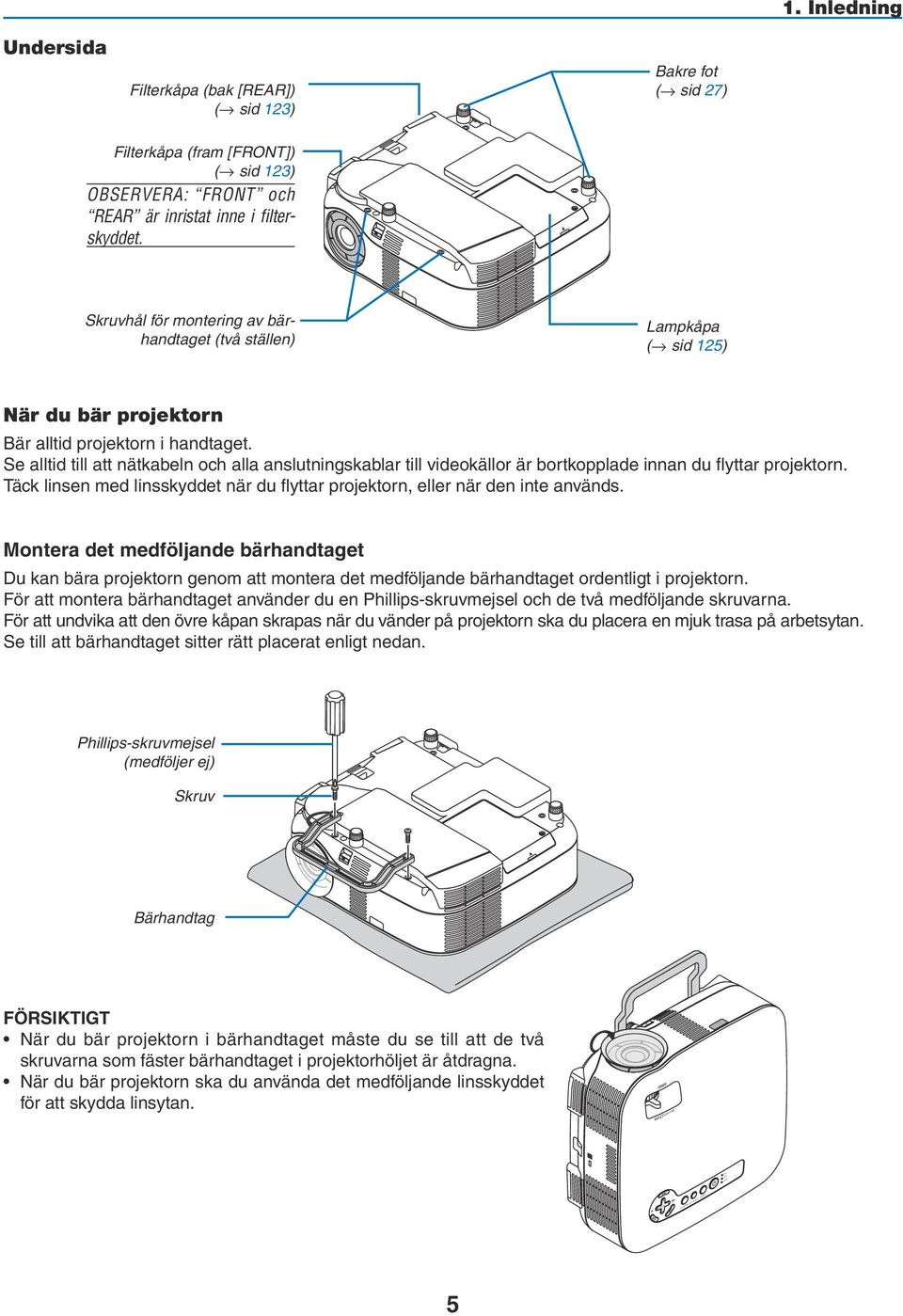 Se alltid till att nätkabeln och alla anslutningskablar till videokällor är bortkopplade innan du flyttar projektorn. Täck linsen med linsskyddet när du flyttar projektorn, eller när den inte används.