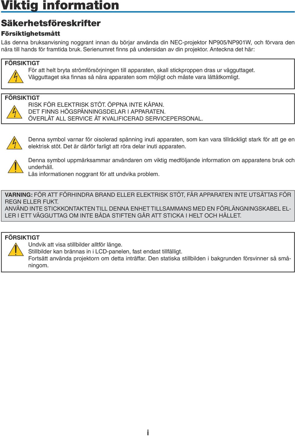 Vägguttaget ska finnas så nära apparaten som möjligt och måste vara lättåtkomligt. FÖRSIKTIGT RISK FÖR ELEKTRISK STÖT. ÖPPNA INTE KÅPAN. DET FINNS HÖGSPÄNNINGSDELAR I APPARATEN.