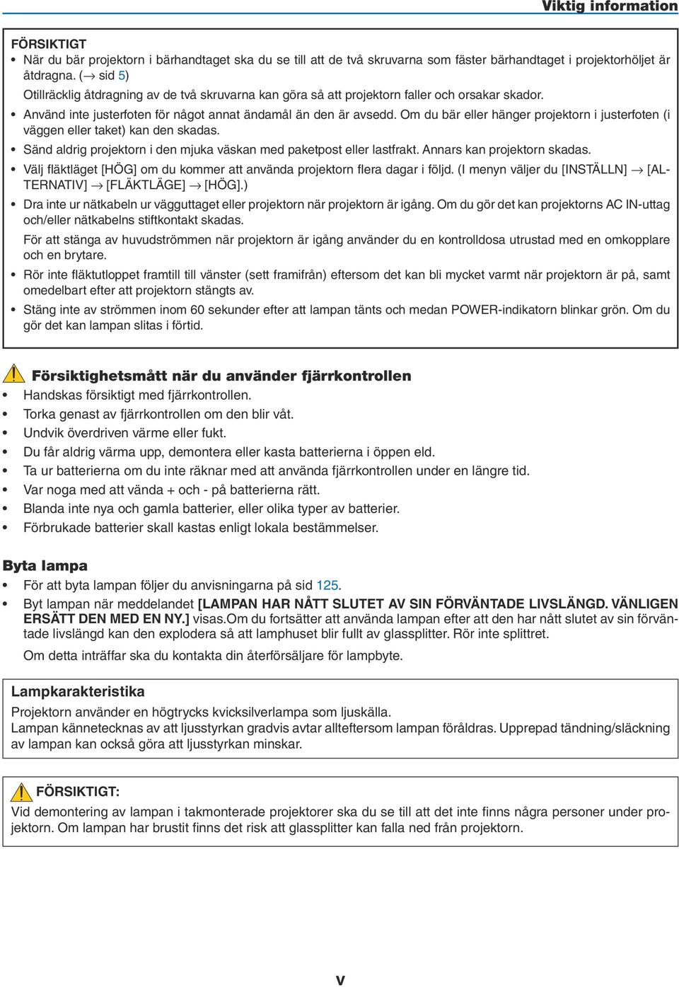 Om du bär eller hänger projektorn i justerfoten (i väggen eller taket) kan den skadas. Sänd aldrig projektorn i den mjuka väskan med paketpost eller lastfrakt. Annars kan projektorn skadas.