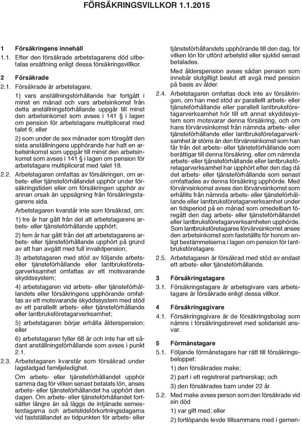 anställningsförhållande har fortgått i minst en månad och vars arbetsinkomst från detta anställningsförhållande uppgår till minst den arbetsinkomst som avses i 141 i lagen om pension för arbetstagare