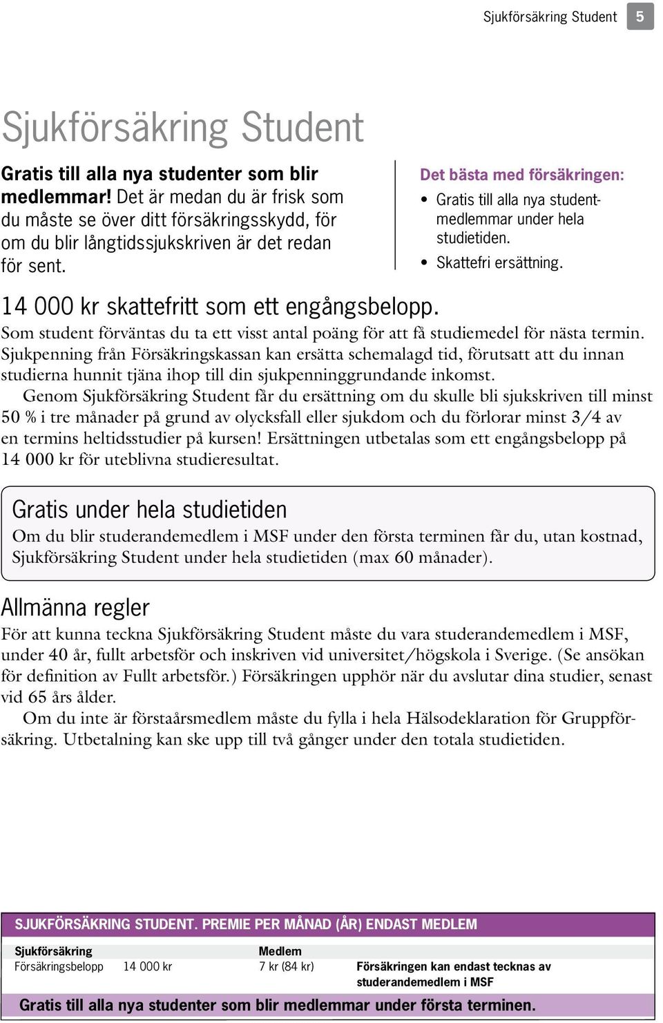 Det bästa med försäkringen: Gratis till alla nya studentmedlemmar under hela studietiden. Skattefri ersättning. 14 000 kr skattefritt som ett engångsbelopp.