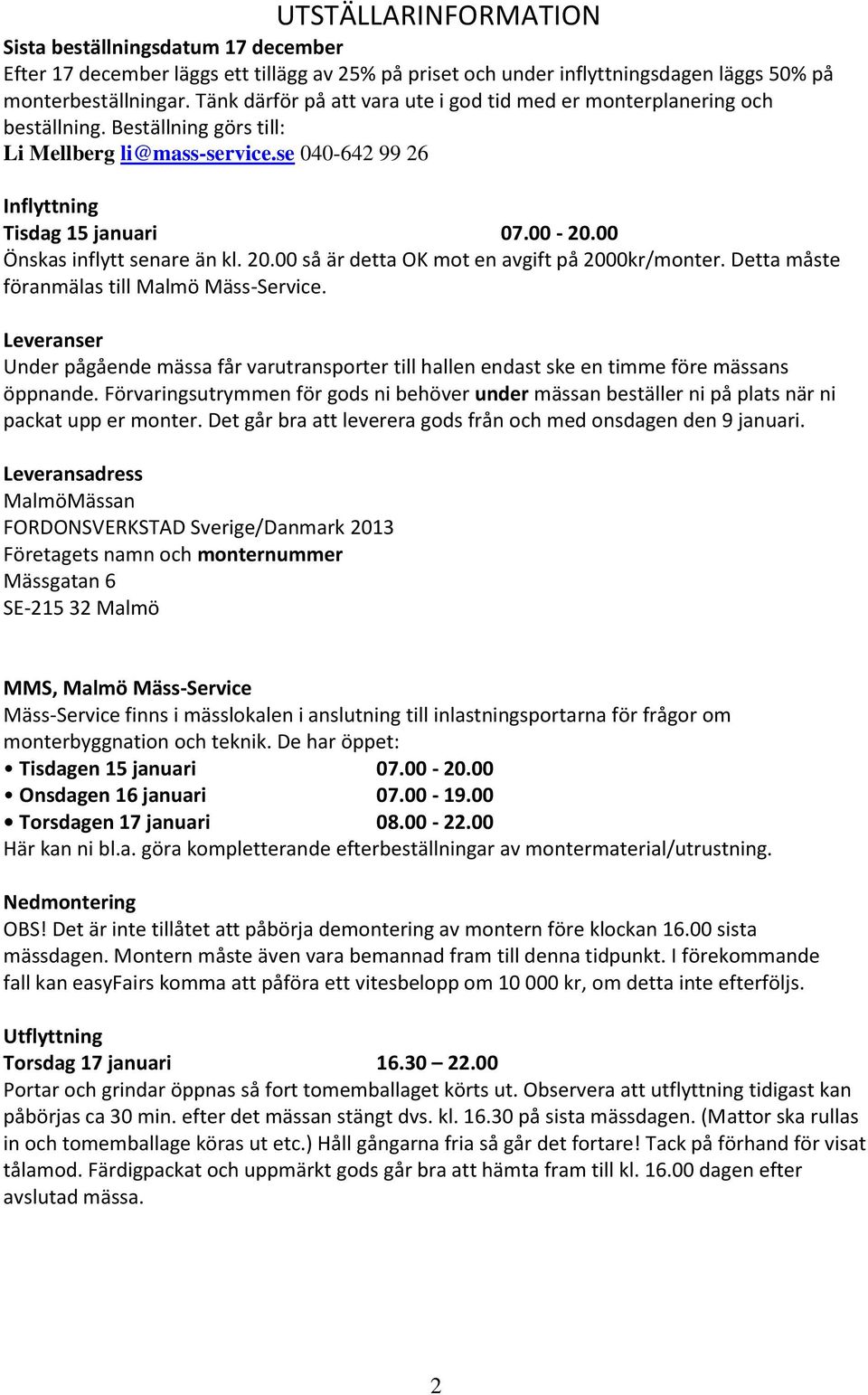 00 Önskas inflytt senare än kl. 20.00 så är detta OK mot en avgift på 2000kr/monter. Detta måste föranmälas till Malmö Mäss-Service.