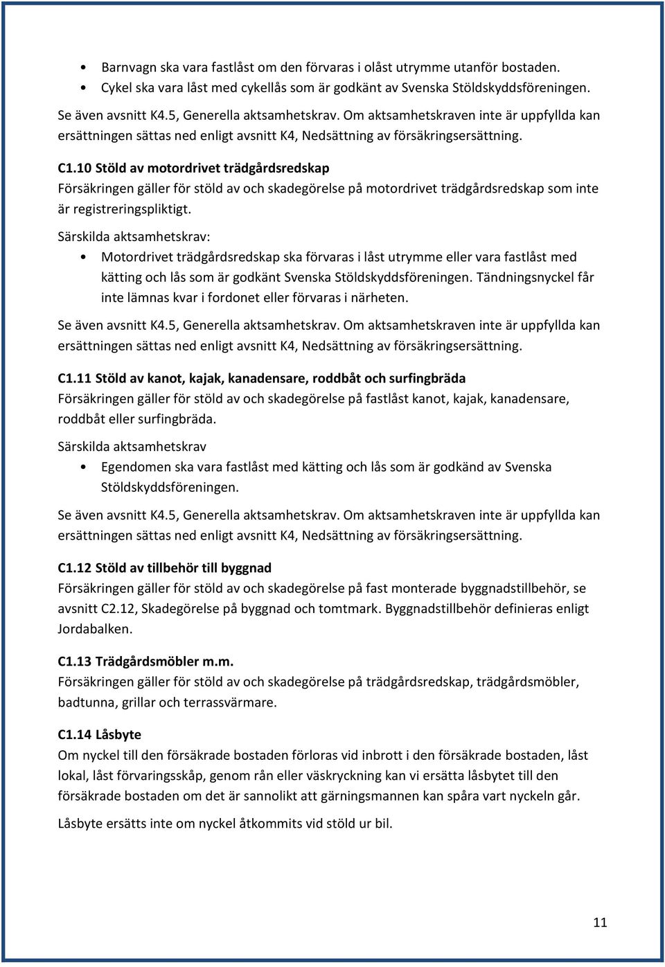 10 Stöld av motordrivet trädgårdsredskap Försäkringen gäller för stöld av och skadegörelse på motordrivet trädgårdsredskap som inte är registreringspliktigt.