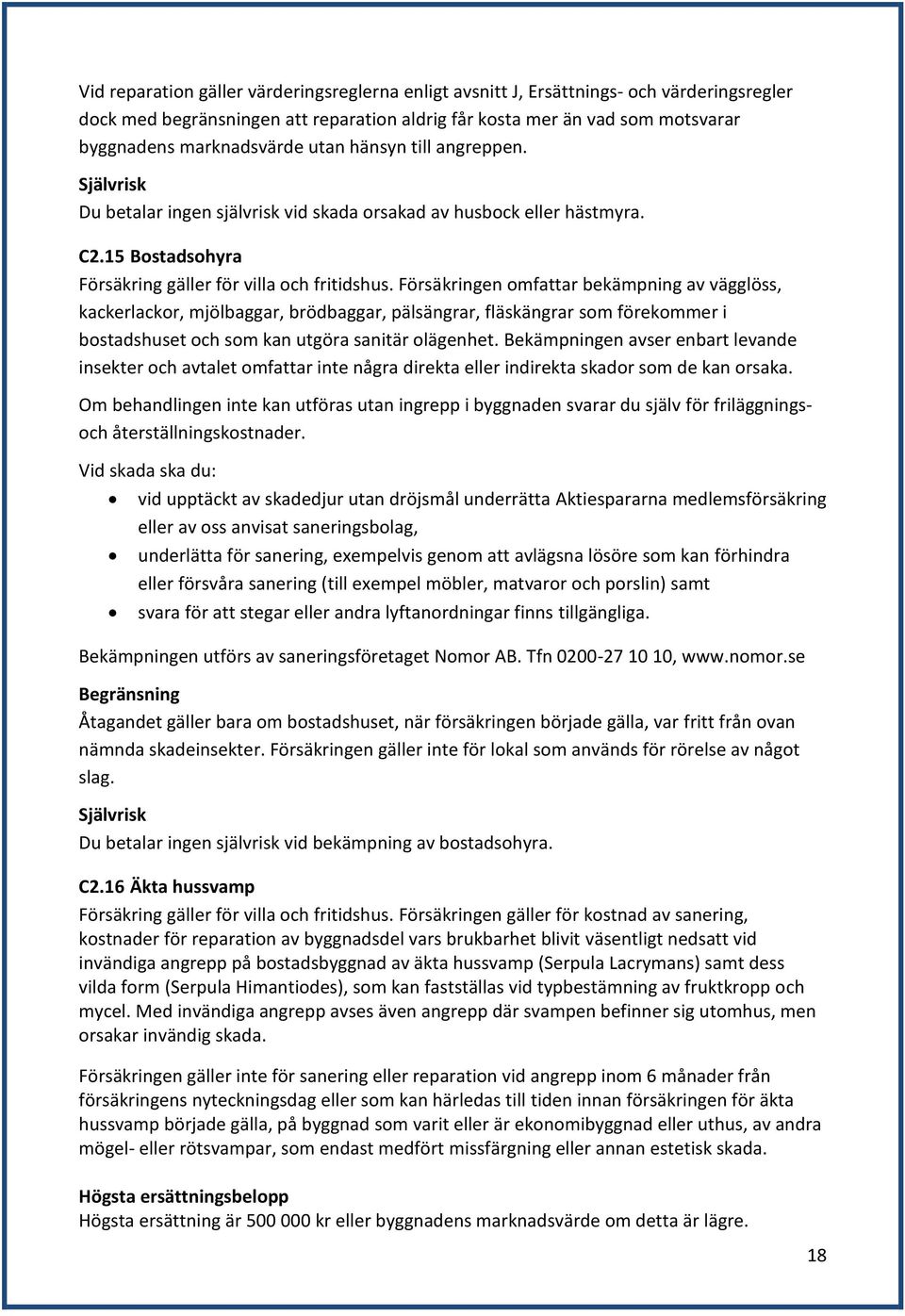 Försäkringen omfattar bekämpning av vägglöss, kackerlackor, mjölbaggar, brödbaggar, pälsängrar, fläskängrar som förekommer i bostadshuset och som kan utgöra sanitär olägenhet.