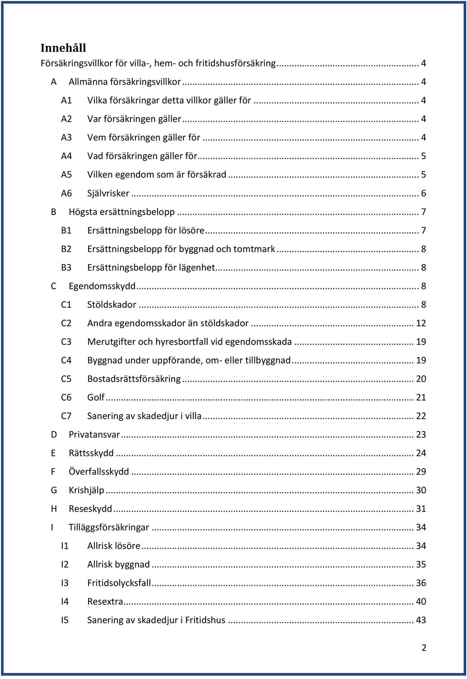 .. 7 B2 Ersättningsbelopp för byggnad och tomtmark... 8 B3 Ersättningsbelopp för lägenhet... 8 C Egendomsskydd... 8 C1 Stöldskador... 8 C2 Andra egendomsskador än stöldskador.