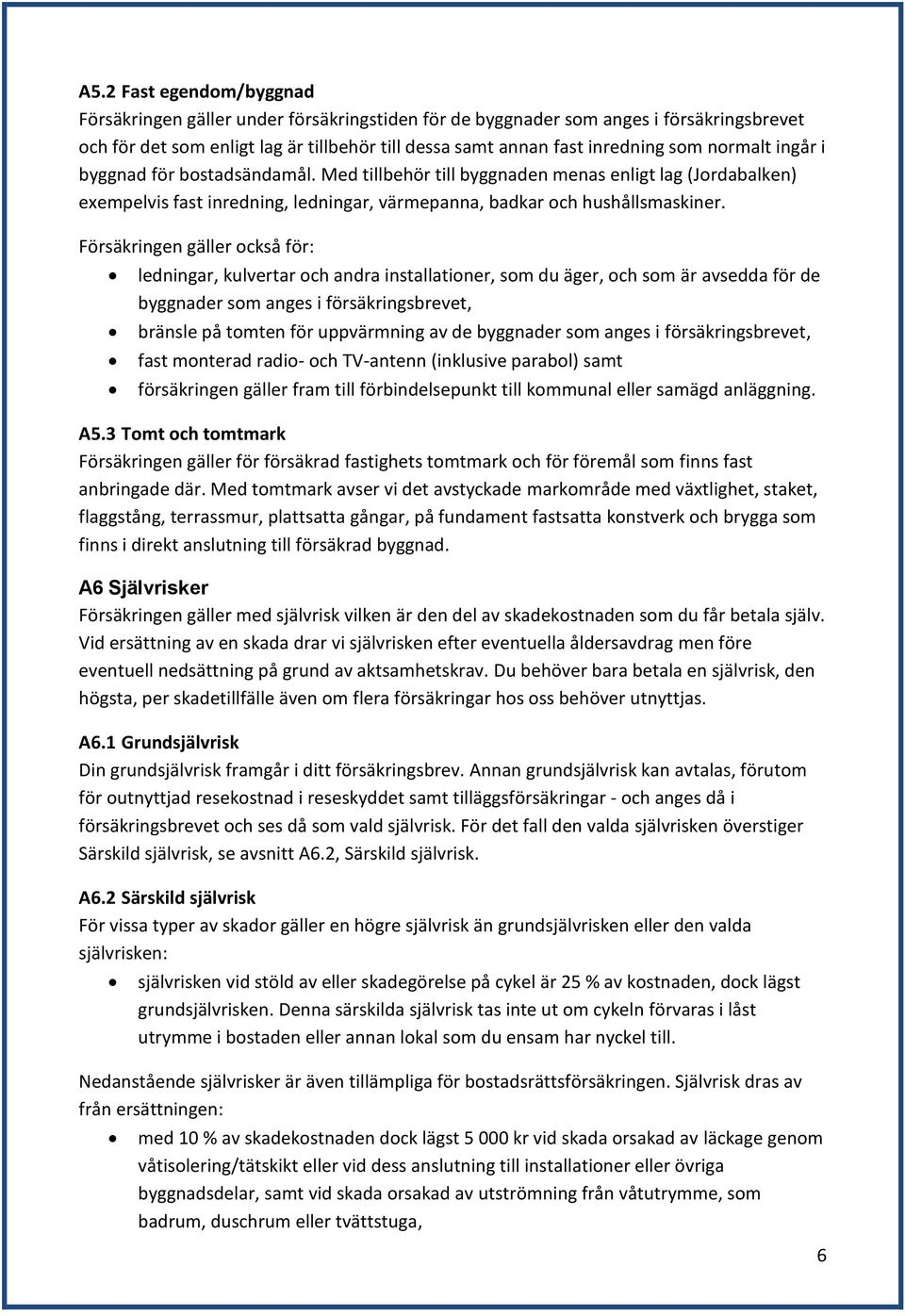 Försäkringen gäller också för: ledningar, kulvertar och andra installationer, som du äger, och som är avsedda för de byggnader som anges i försäkringsbrevet, bränsle på tomten för uppvärmning av de