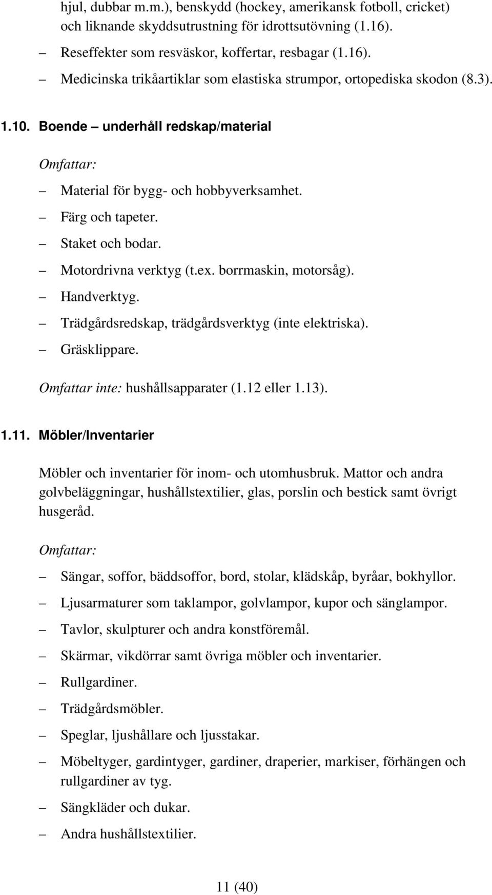 Trädgårdsredskap, trädgårdsverktyg (inte elektriska). Gräsklippare. Omfattar inte: hushållsapparater (1.12 eller 1.13). 1.11. Möbler/Inventarier Möbler och inventarier för inom- och utomhusbruk.