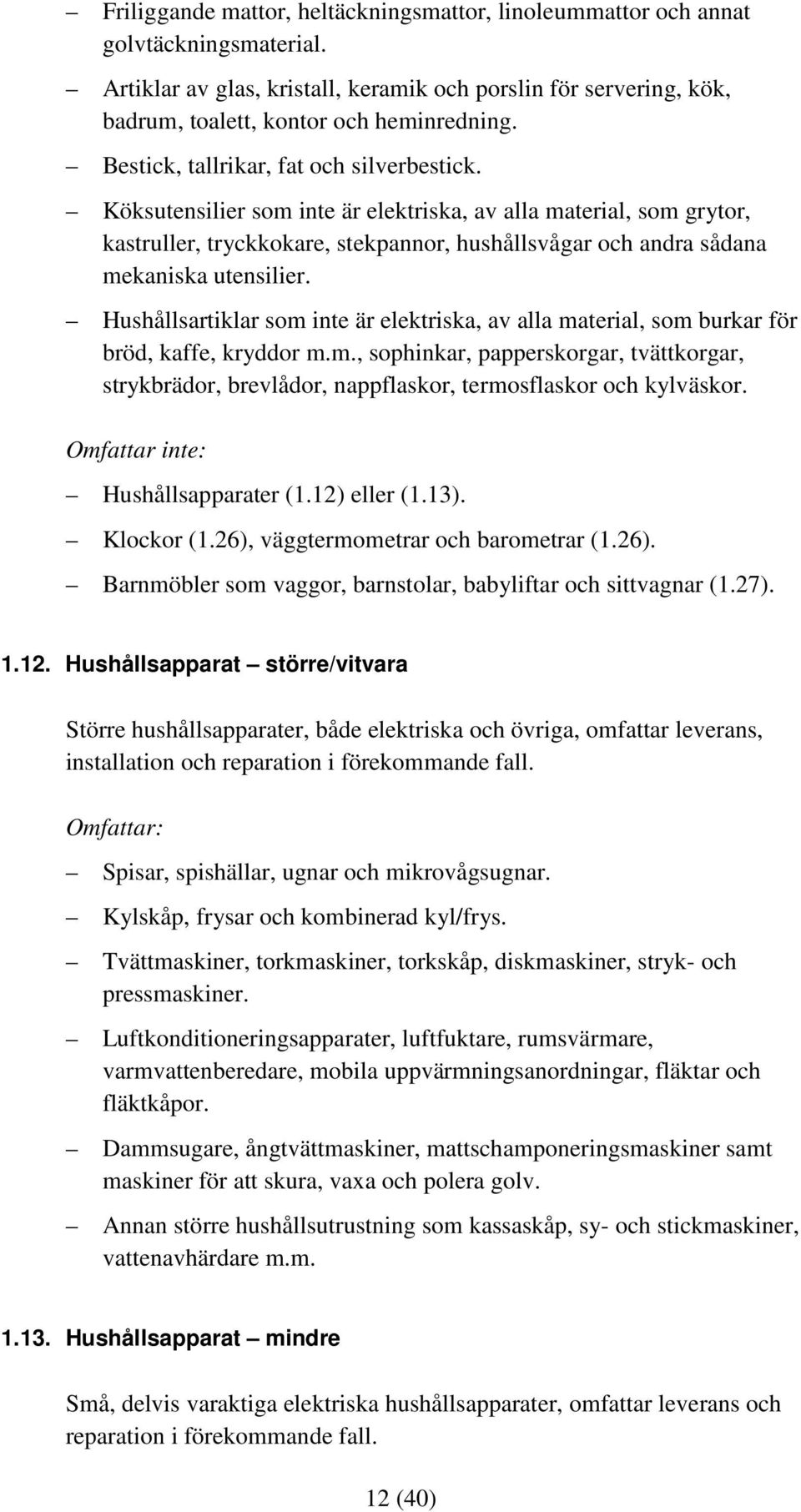 Köksutensilier som inte är elektriska, av alla material, som grytor, kastruller, tryckkokare, stekpannor, hushållsvågar och andra sådana mekaniska utensilier.