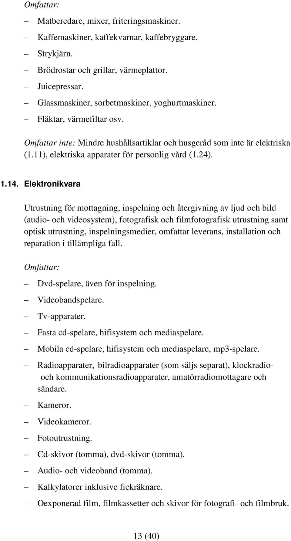 Elektronikvara Utrustning för mottagning, inspelning och återgivning av ljud och bild (audio- och videosystem), fotografisk och filmfotografisk utrustning samt optisk utrustning, inspelningsmedier,