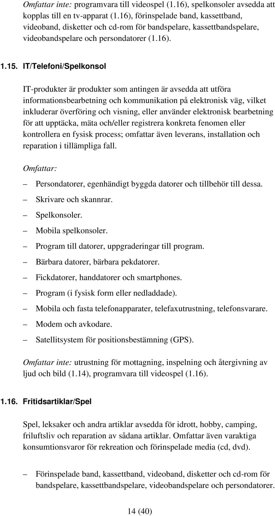 IT/Telefoni/Spelkonsol IT-produkter är produkter som antingen är avsedda att utföra informationsbearbetning och kommunikation på elektronisk väg, vilket inkluderar överföring och visning, eller