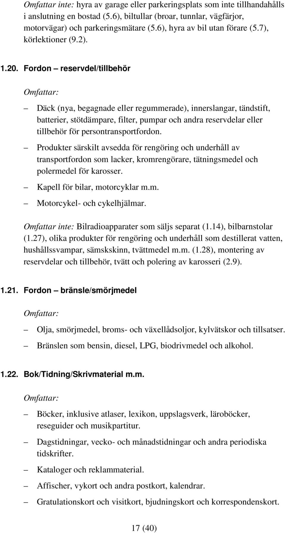 Fordon reservdel/tillbehör Däck (nya, begagnade eller regummerade), innerslangar, tändstift, batterier, stötdämpare, filter, pumpar och andra reservdelar eller tillbehör för persontransportfordon.