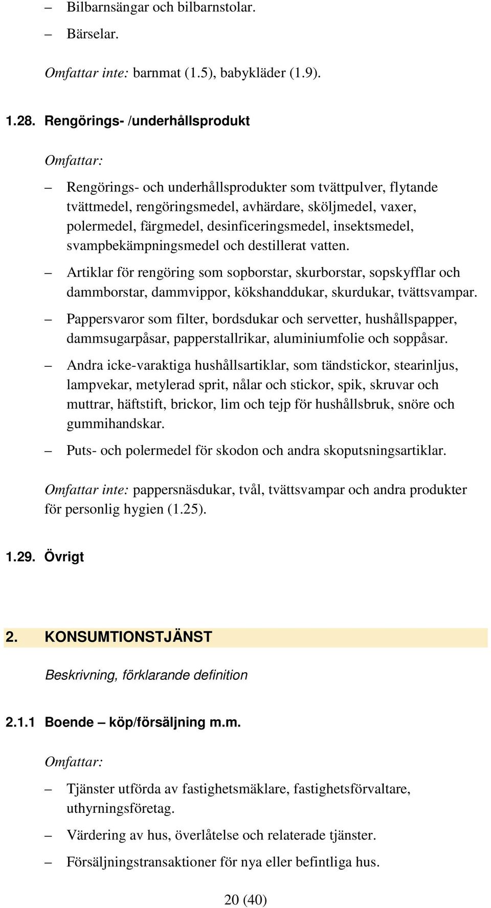 insektsmedel, svampbekämpningsmedel och destillerat vatten. Artiklar för rengöring som sopborstar, skurborstar, sopskyfflar och dammborstar, dammvippor, kökshanddukar, skurdukar, tvättsvampar.