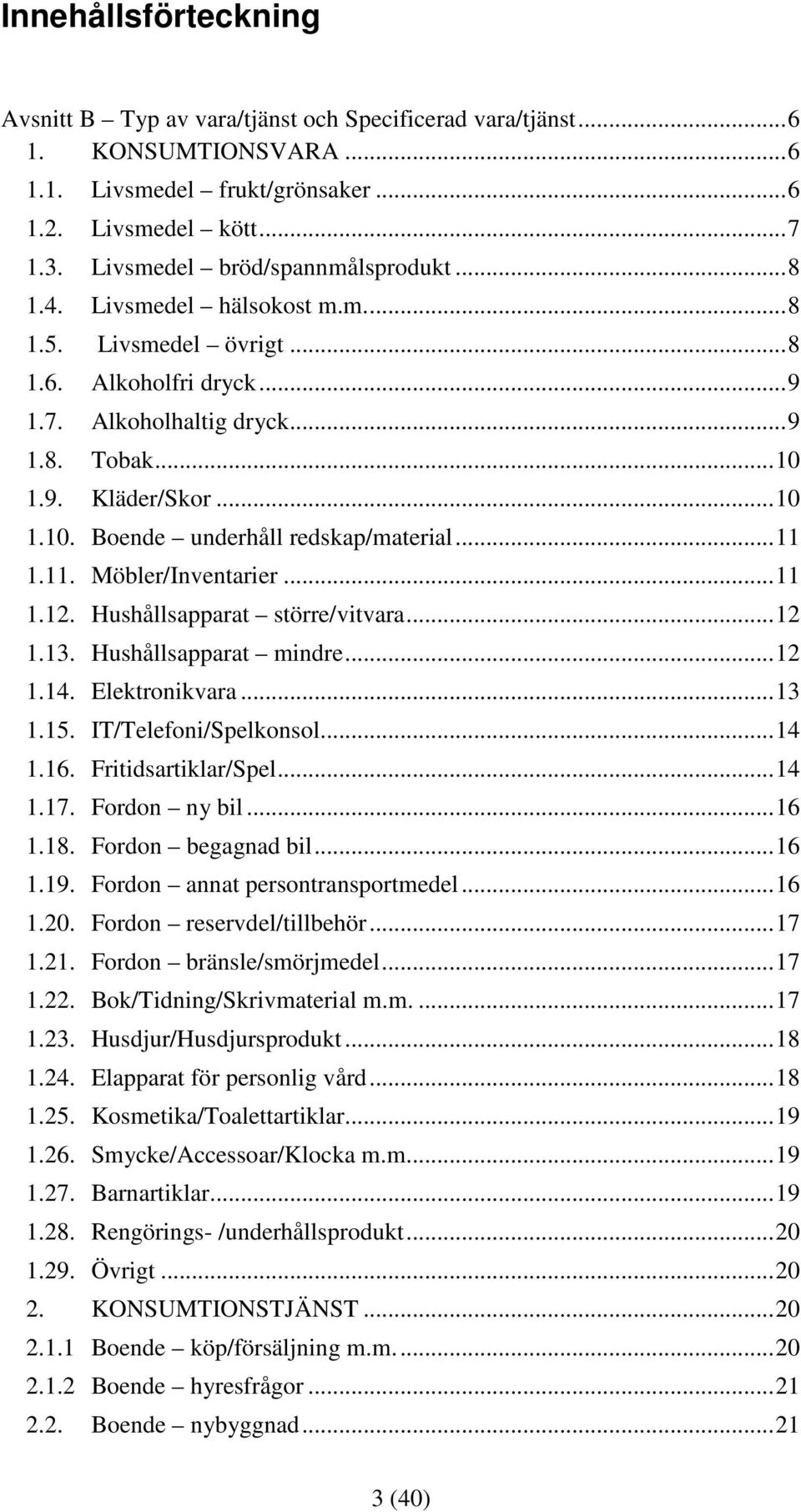 1.9. Kläder/Skor... 10 1.10. Boende underhåll redskap/material... 11 1.11. Möbler/Inventarier... 11 1.12. Hushållsapparat större/vitvara... 12 1.13. Hushållsapparat mindre... 12 1.14. Elektronikvara.