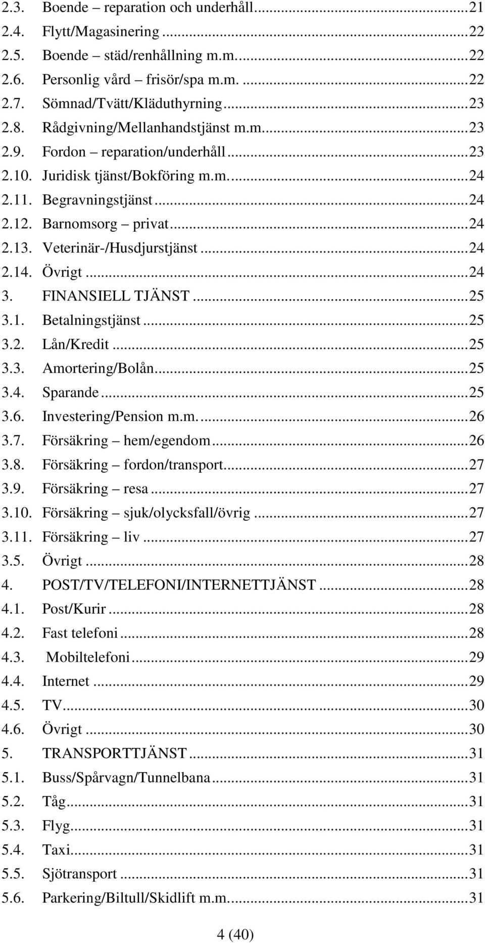 Veterinär-/Husdjurstjänst... 24 2.14. Övrigt... 24 3. FINANSIELL TJÄNST... 25 3.1. Betalningstjänst... 25 3.2. Lån/Kredit... 25 3.3. Amortering/Bolån... 25 3.4. Sparande... 25 3.6.