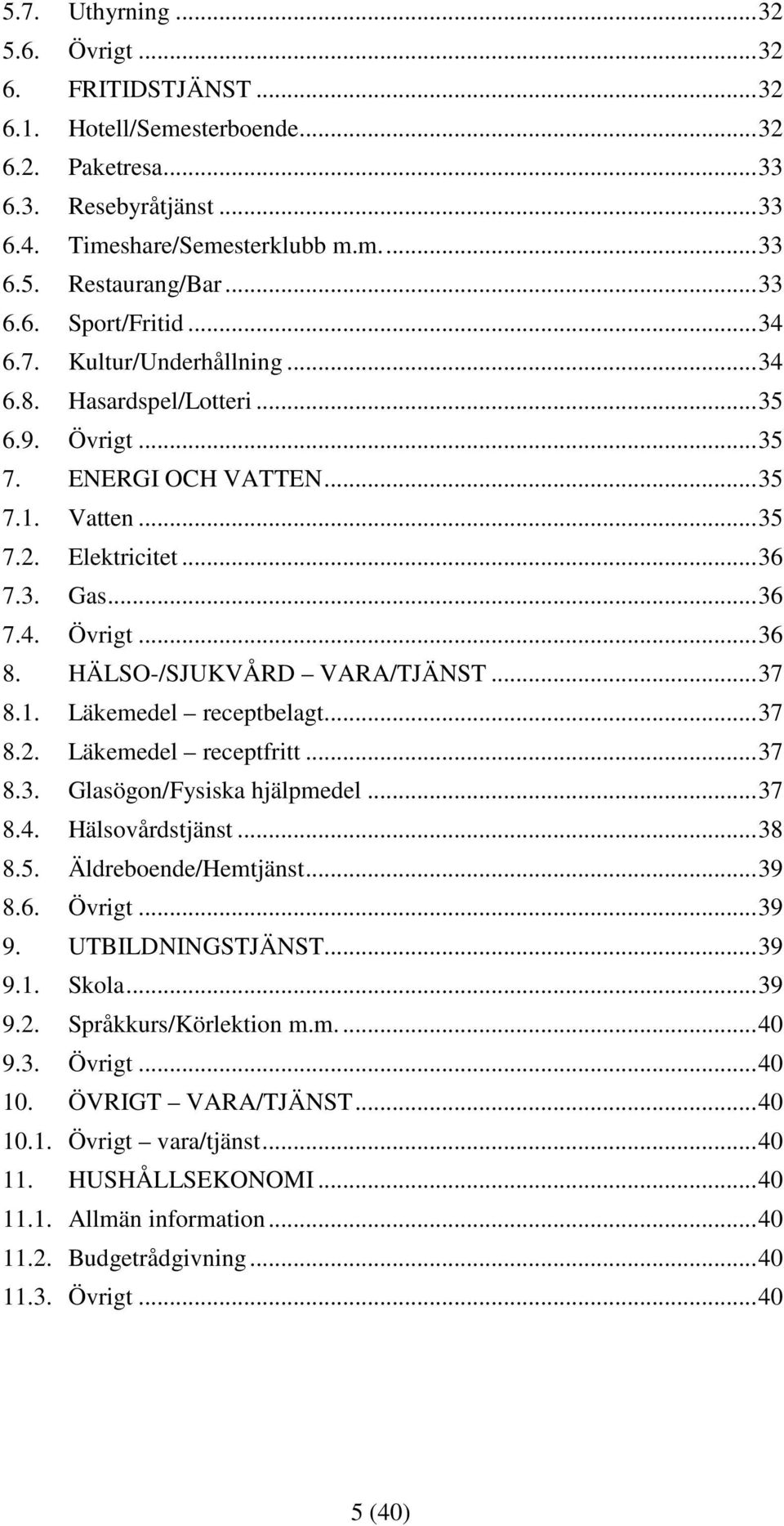 HÄLSO-/SJUKVÅRD VARA/TJÄNST... 37 8.1. Läkemedel receptbelagt... 37 8.2. Läkemedel receptfritt... 37 8.3. Glasögon/Fysiska hjälpmedel... 37 8.4. Hälsovårdstjänst... 38 8.5. Äldreboende/Hemtjänst.