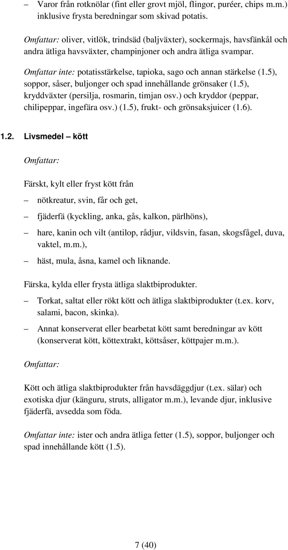 5), soppor, såser, buljonger och spad innehållande grönsaker (1.5), kryddväxter (persilja, rosmarin, timjan osv.) och kryddor (peppar, chilipeppar, ingefära osv.) (1.5), frukt- och grönsaksjuicer (1.