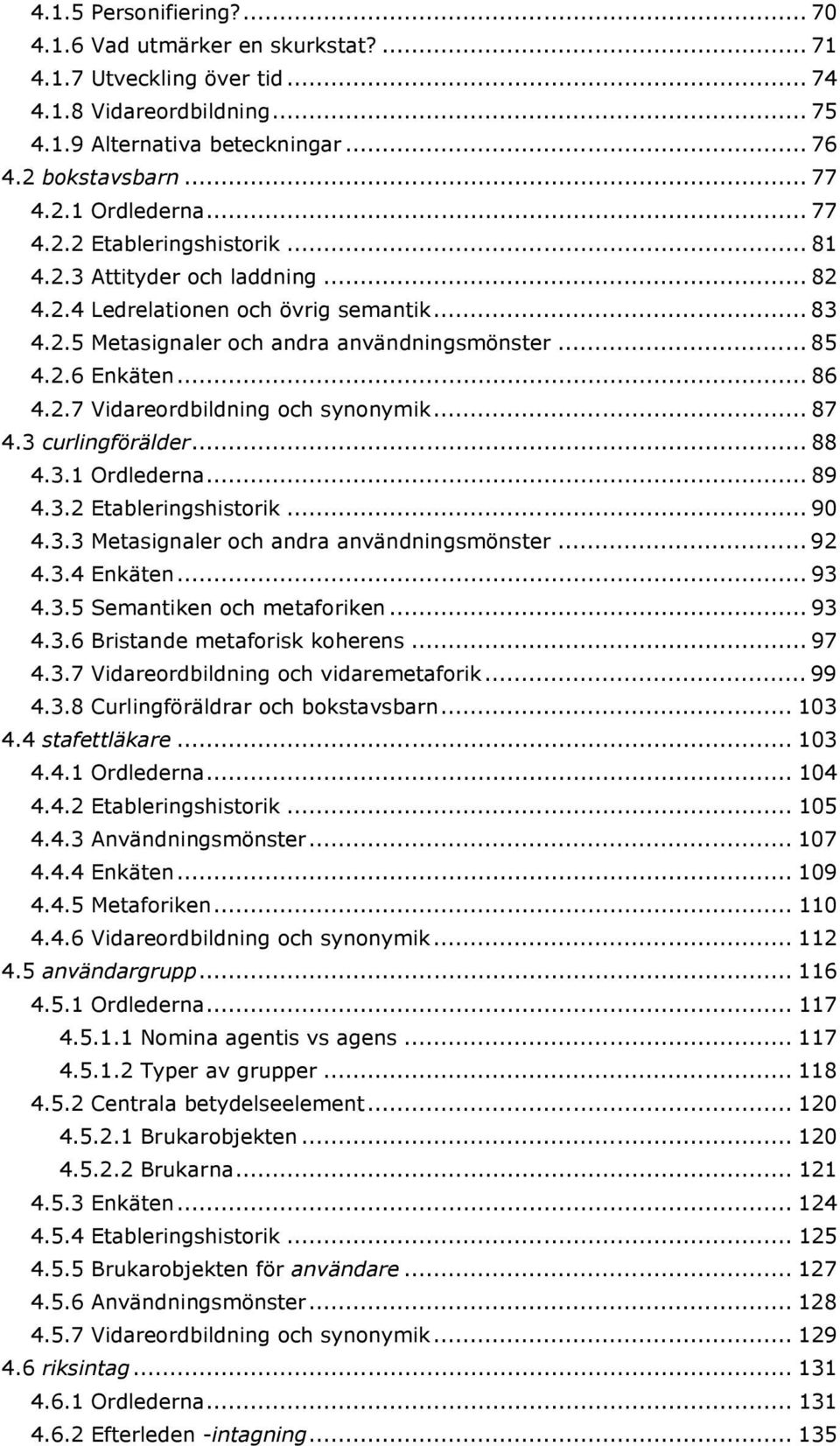 .. 87 4.3 curlingförälder... 88 4.3.1 Ordlederna... 89 4.3.2 Etableringshistorik... 90 4.3.3 Metasignaler och andra användningsmönster... 92 4.3.4 Enkäten... 93 4.3.5 Semantiken och metaforiken... 93 4.3.6 Bristande metaforisk koherens.