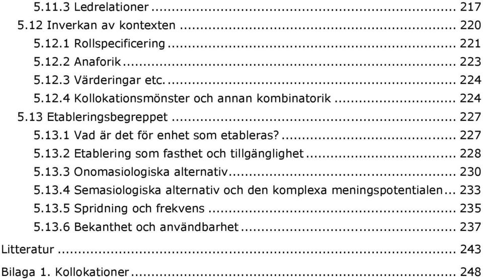.. 228 5.13.3 Onomasiologiska alternativ... 230 5.13.4 Semasiologiska alternativ och den komplexa meningspotentialen... 233 5.13.5 Spridning och frekvens.