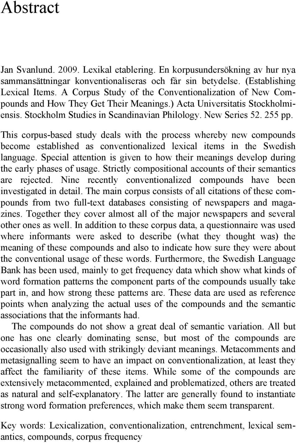 This corpus-based study deals with the process whereby new compounds become established as conventionalized lexical items in the Swedish language.