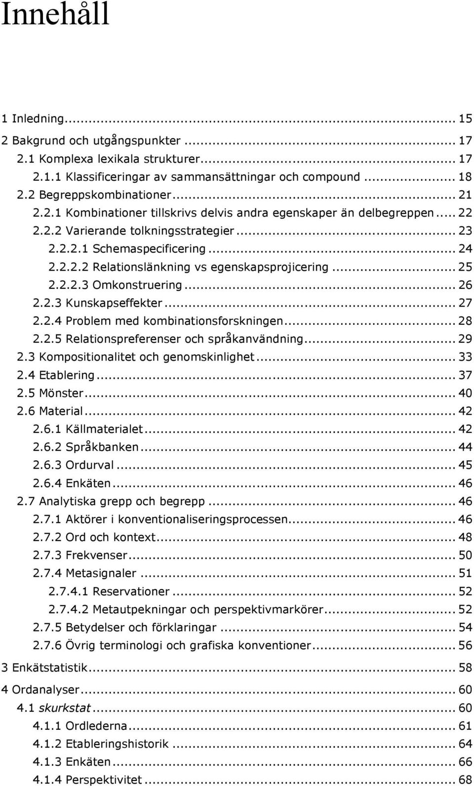 2.4 Problem med kombinationsforskningen... 28 2.2.5 Relationspreferenser och språkanvändning... 29 2.3 Kompositionalitet och genomskinlighet... 33 2.4 Etablering... 37 2.5 Mönster... 40 2.6 Material.
