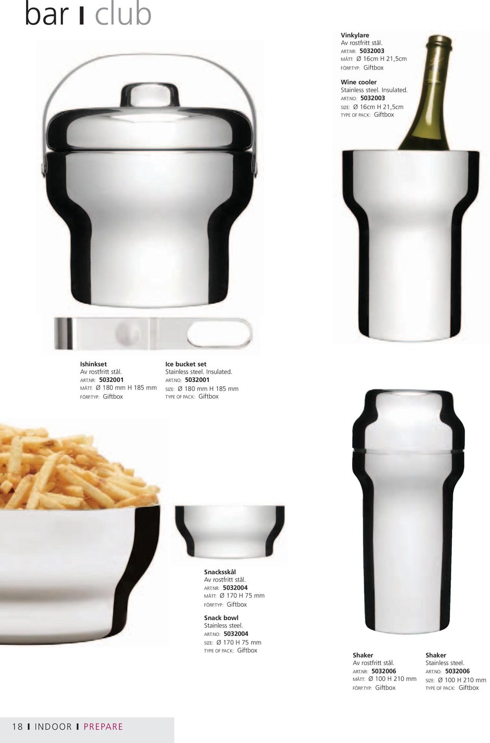 NO: 5032001 SIZE: Ø 180 mm H 185 mm Snacksskål Av rostfritt stål. ART.NR: 5032004 MÅTT: Ø 170 H 75 mm Snack bowl Stainless steel. ART.NO: 5032004 SIZE: Ø 170 H 75 mm Shaker Av rostfritt stål.