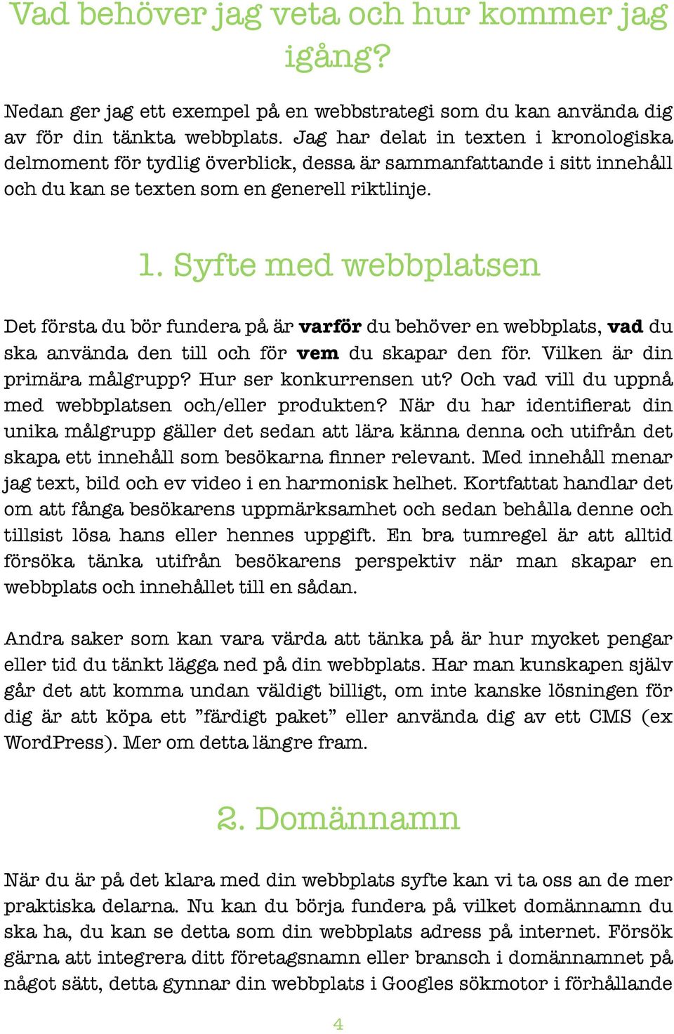 Syfte med webbplatsen Det första du bör fundera på är varför du behöver en webbplats, vad du ska använda den till och för vem du skapar den för. Vilken är din primära målgrupp?