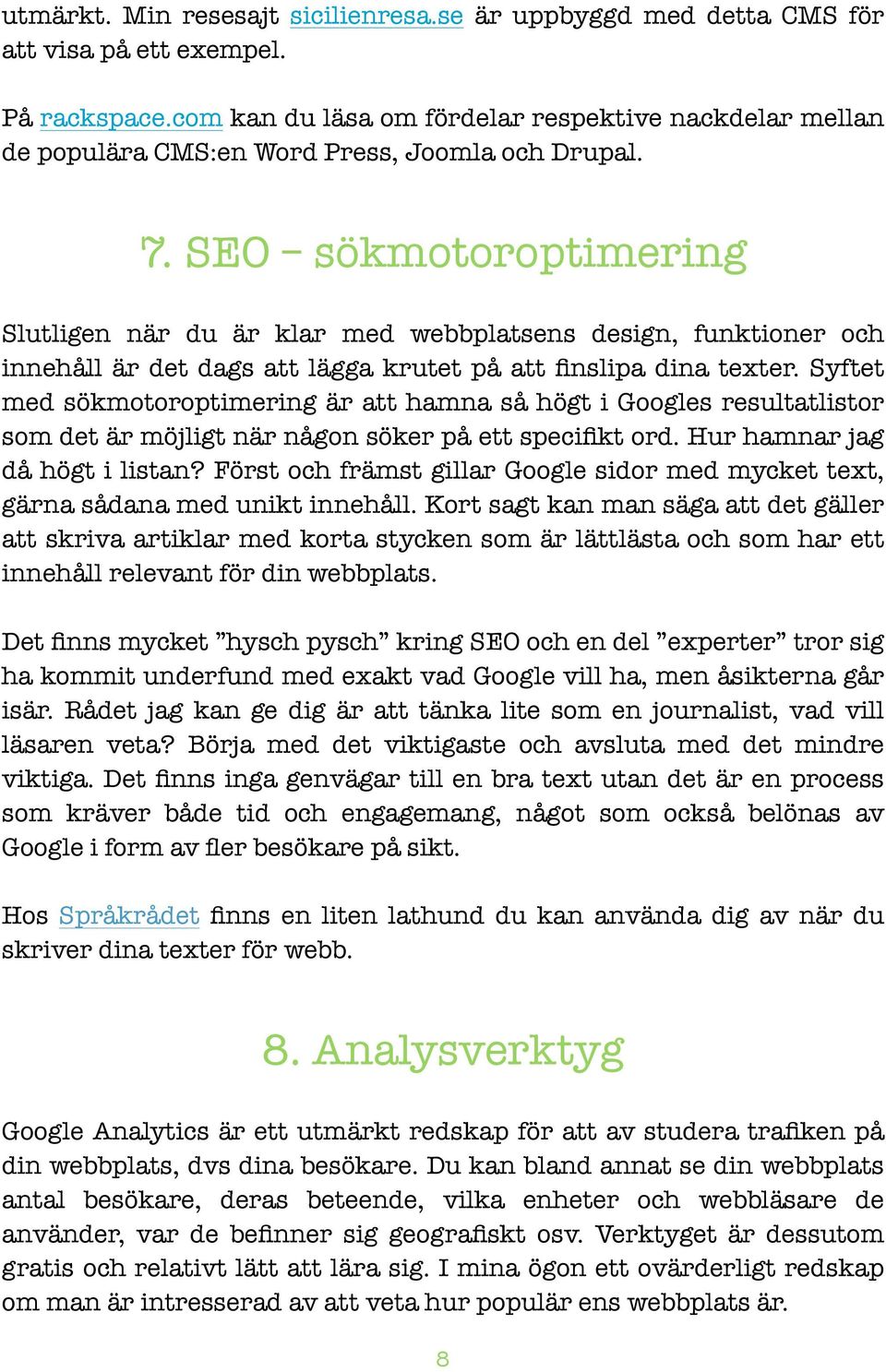 SEO sökmotoroptimering Slutligen när du är klar med webbplatsens design, funktioner och innehåll är det dags att lägga krutet på att finslipa dina texter.