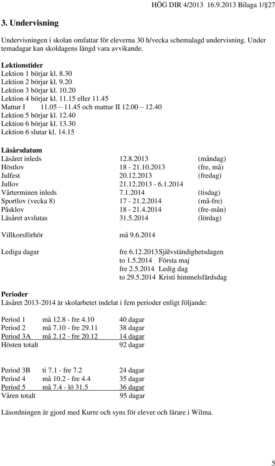 30 Lektion 6 slutar kl. 14.15 Läsårsdatum Läsåret inleds 12.8.2013 (måndag) Höstlov 18-21.10.2013 (fre, må) Julfest 20.12.2013 (fredag) Jullov 21.12.2013-6.1.2014 Vårterminen inleds 7.1.2014 (tisdag) Sportlov (vecka 8) 17-21.