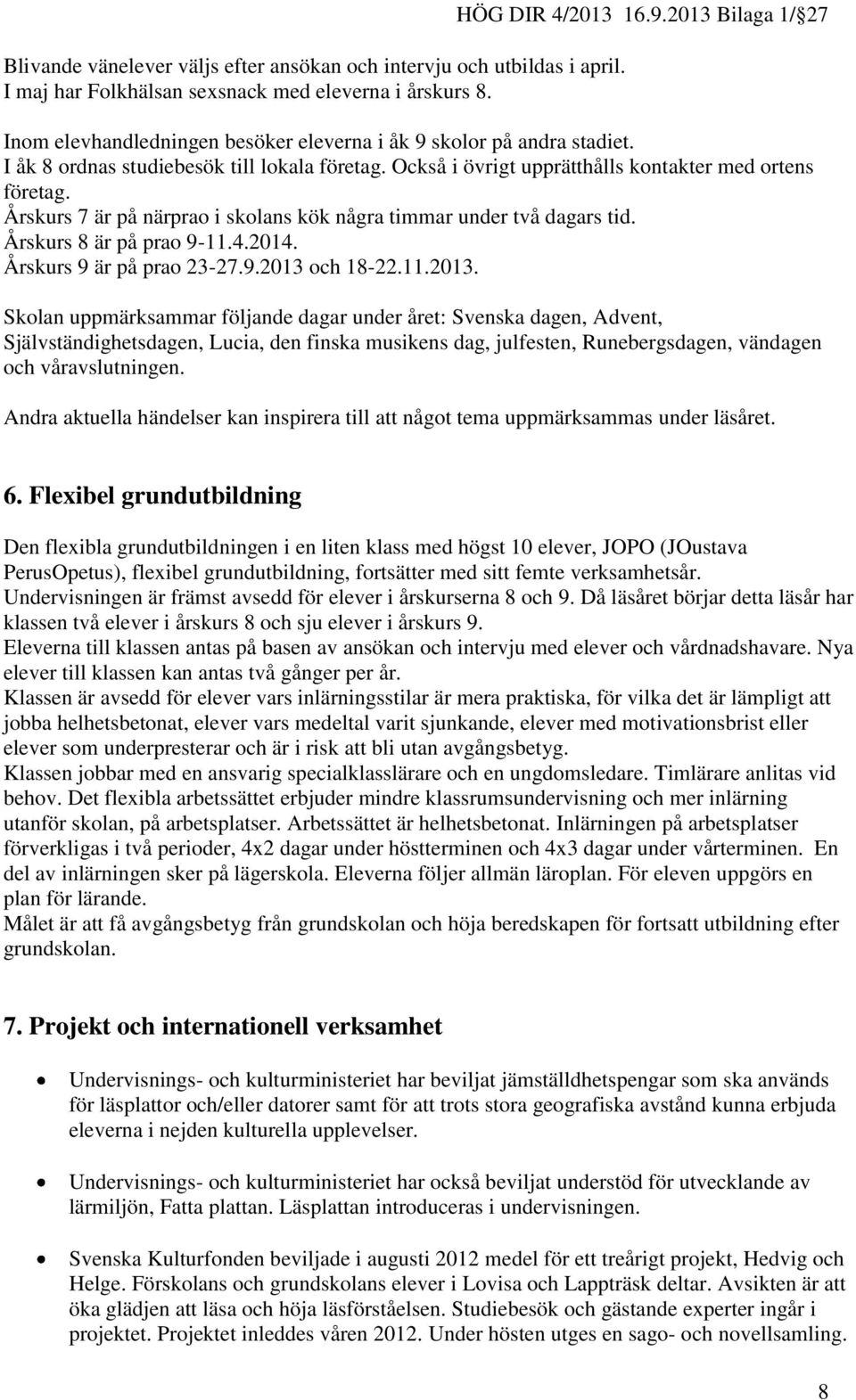 Årskurs 7 är på närprao i skolans kök några timmar under två dagars tid. Årskurs 8 är på prao 9-11.4.2014. Årskurs 9 är på prao 23-27.9.2013 