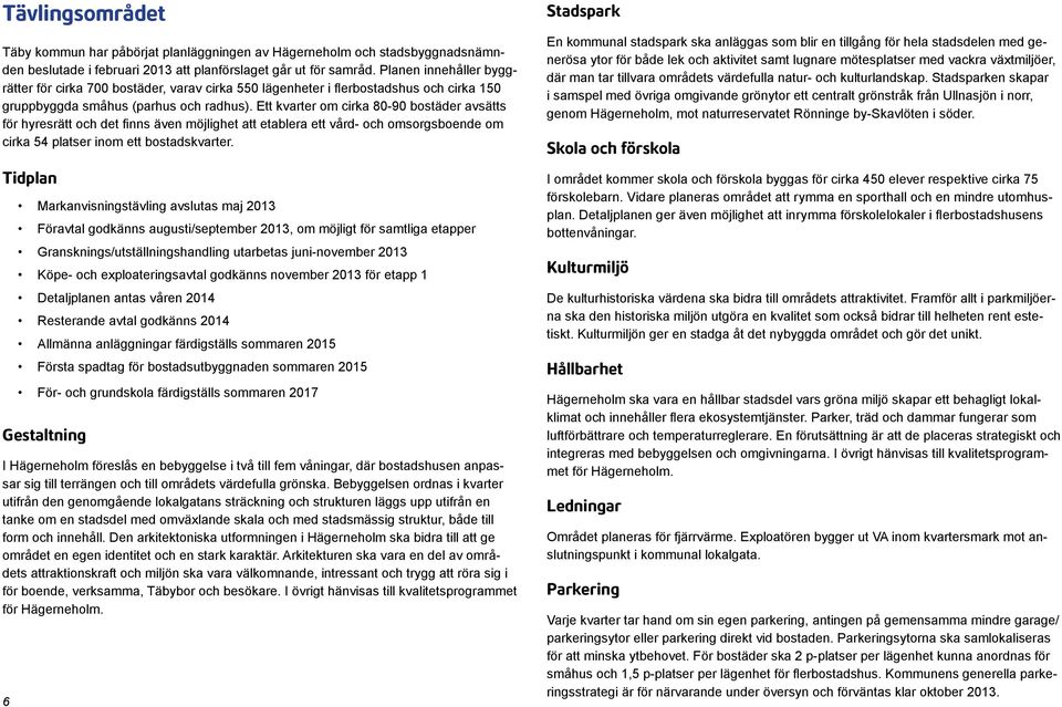 Ett kvarter om cirka 80-90 bostäder avsätts för hyresrätt och det finns även möjlighet att etablera ett vård- och omsorgsboende om cirka 54 platser inom ett bostadskvarter.