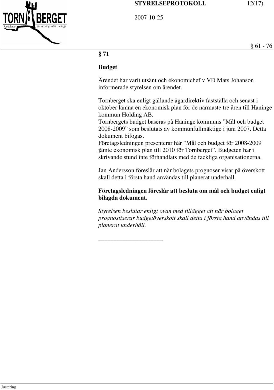 Tornbergets budget baseras på Haninge kommuns Mål och budget 2008-2009 som beslutats av kommunfullmäktige i juni 2007. Detta dokument bifogas.